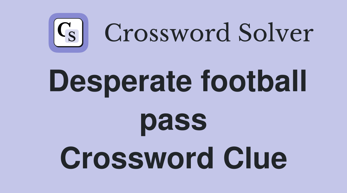 Desperate football pass Crossword Clue