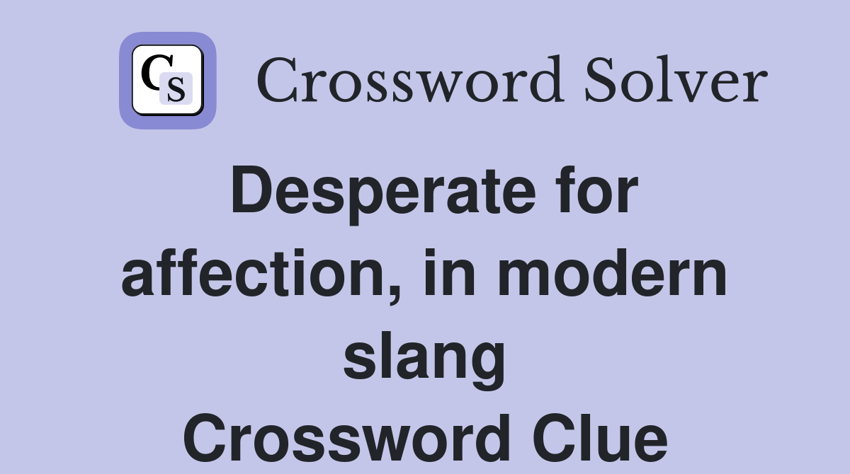 Desperate for affection, in modern slang Crossword Clue