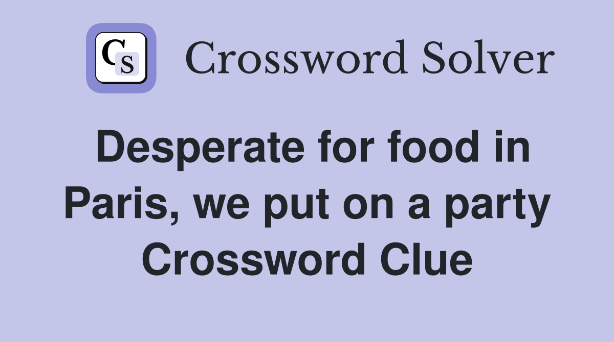 Desperate for food in Paris, we put on a party Crossword Clue