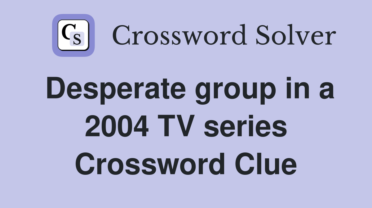 Desperate group in a 2004 TV series Crossword Clue