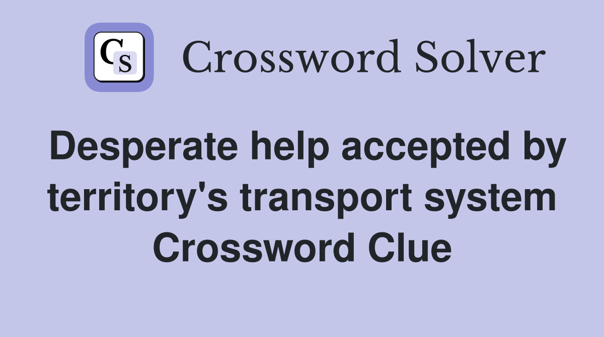 Desperate help accepted by territory's transport system Crossword Clue