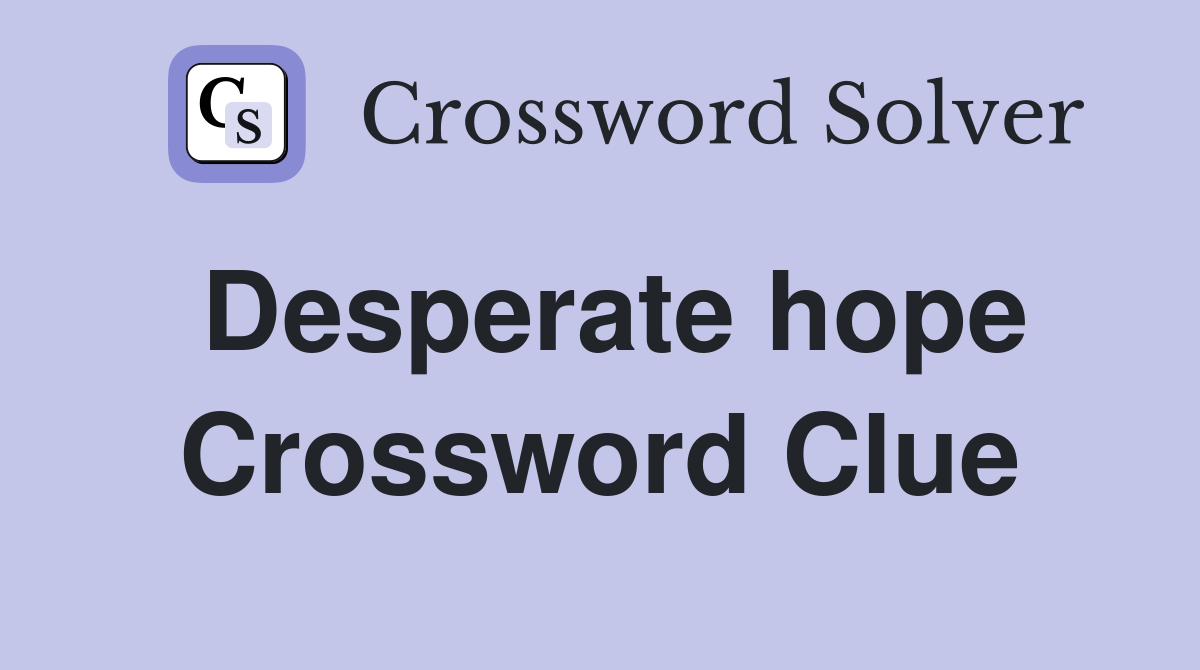 Desperate hope Crossword Clue