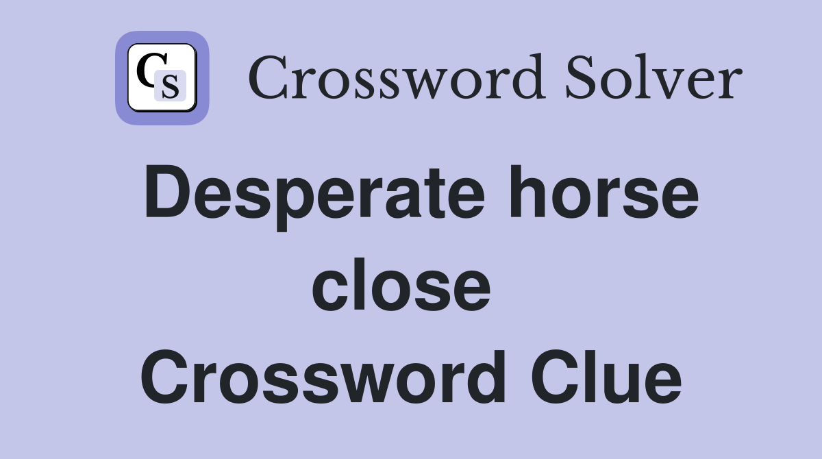 Desperate horse close  Crossword Clue