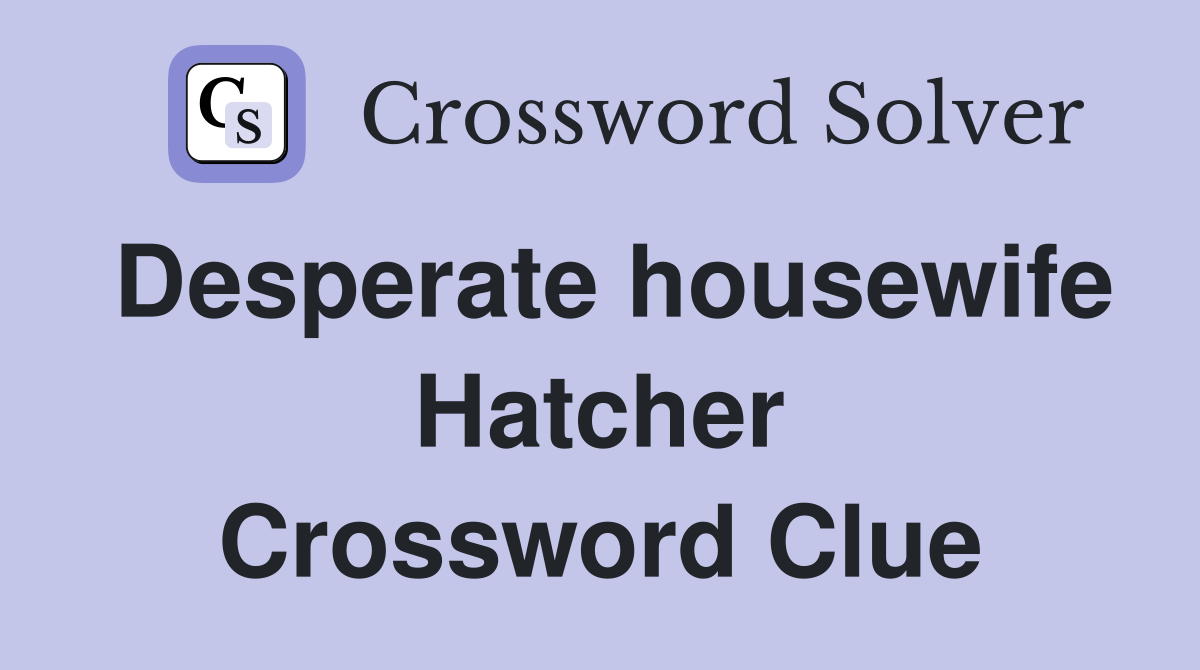 Desperate housewife Hatcher Crossword Clue