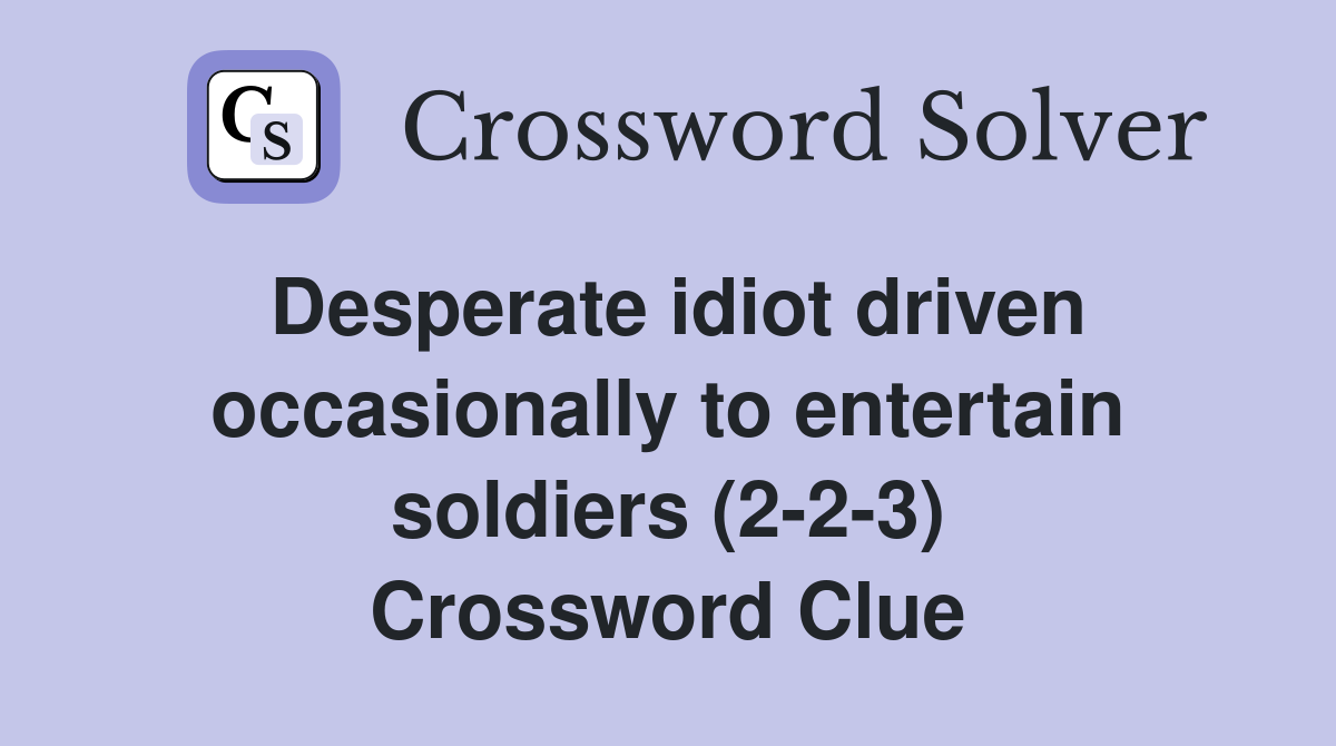 Desperate idiot driven occasionally to entertain soldiers (2-2-3) Crossword Clue