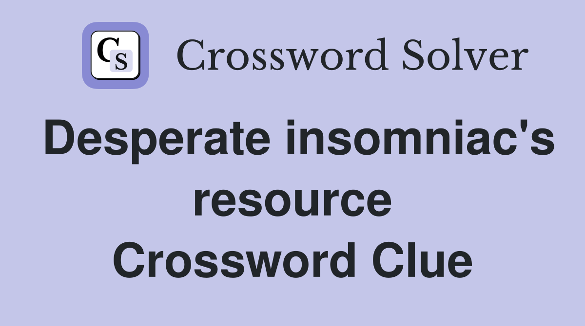 Desperate insomniac's resource Crossword Clue