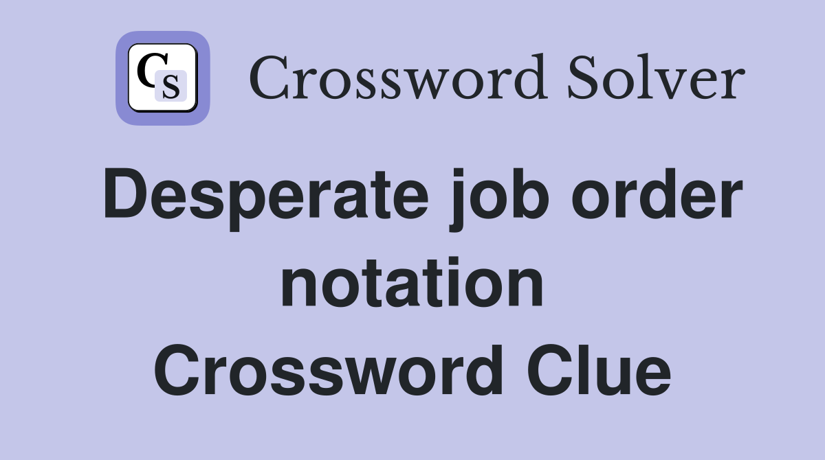 Desperate job order notation Crossword Clue