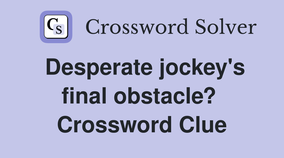 Desperate jockey's final obstacle?  Crossword Clue