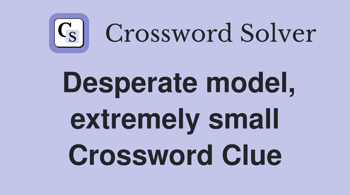 Desperate model, extremely small Crossword Clue