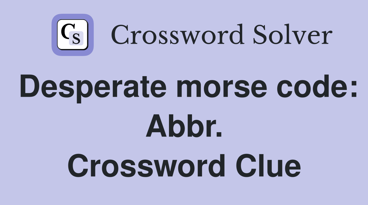 Desperate morse code: Abbr. Crossword Clue