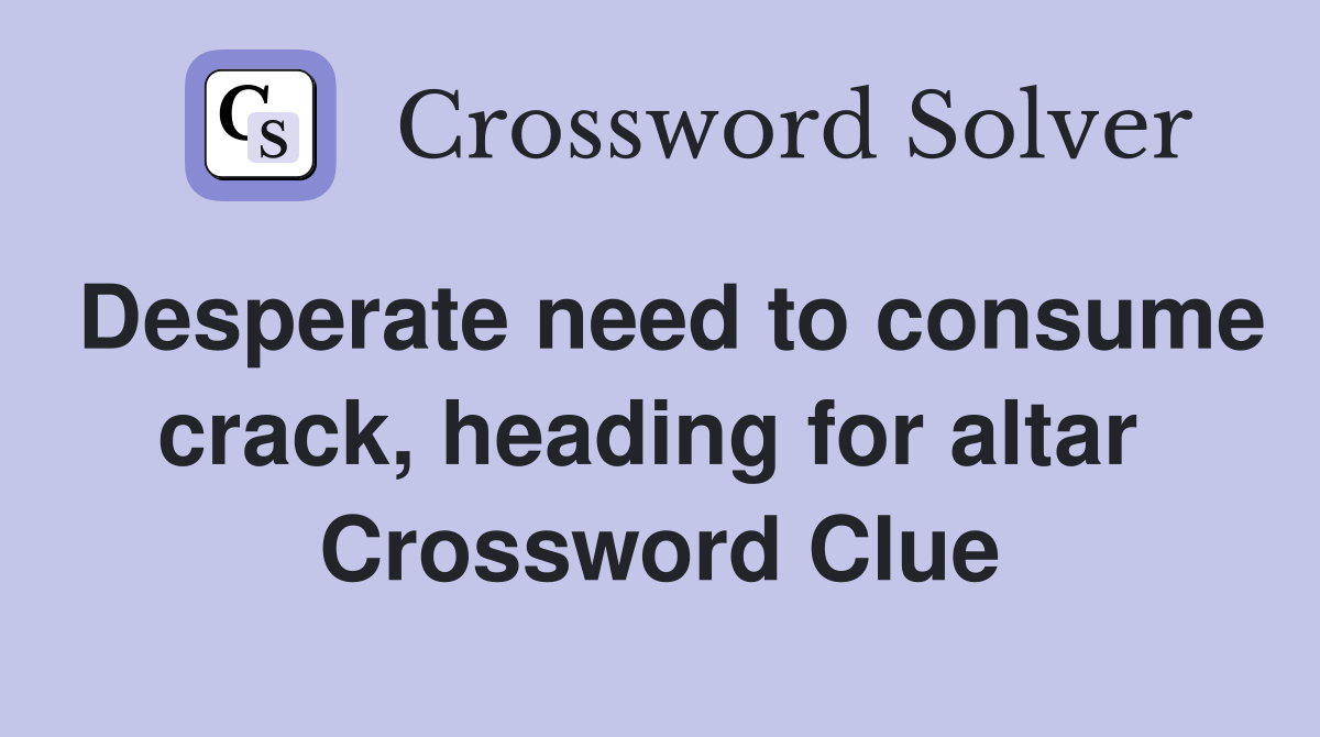Desperate need to consume crack, heading for altar  Crossword Clue