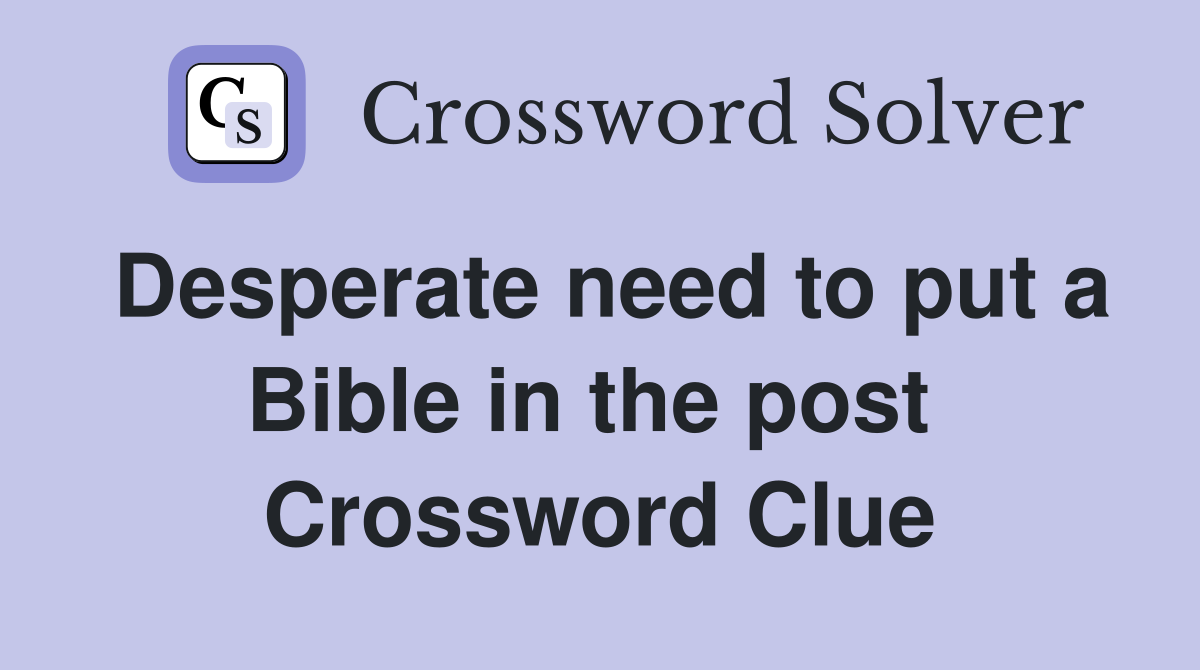 Desperate need to put a Bible in the post  Crossword Clue