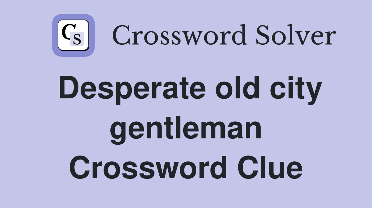 Desperate old city gentleman Crossword Clue