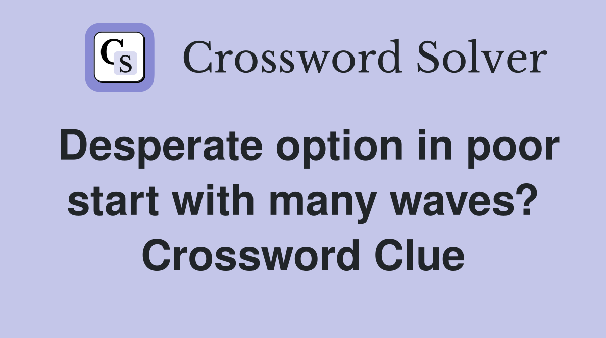 Desperate option in poor start with many waves? Crossword Clue