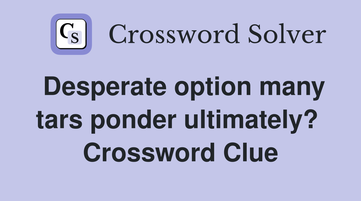 Desperate option many tars ponder ultimately?  Crossword Clue