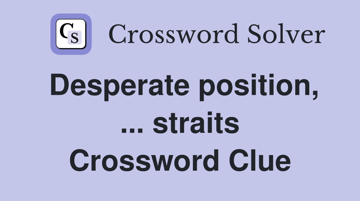 Desperate position, ... straits Crossword Clue