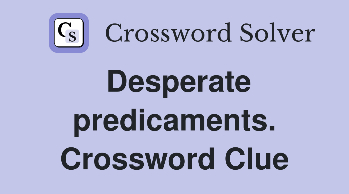 Desperate predicaments. Crossword Clue