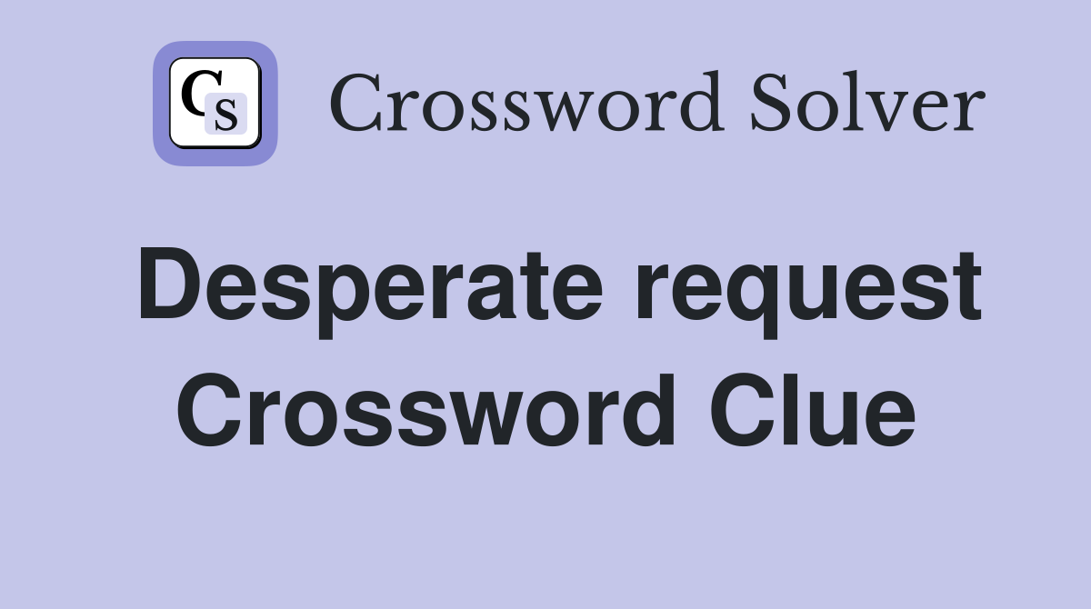 Desperate request Crossword Clue