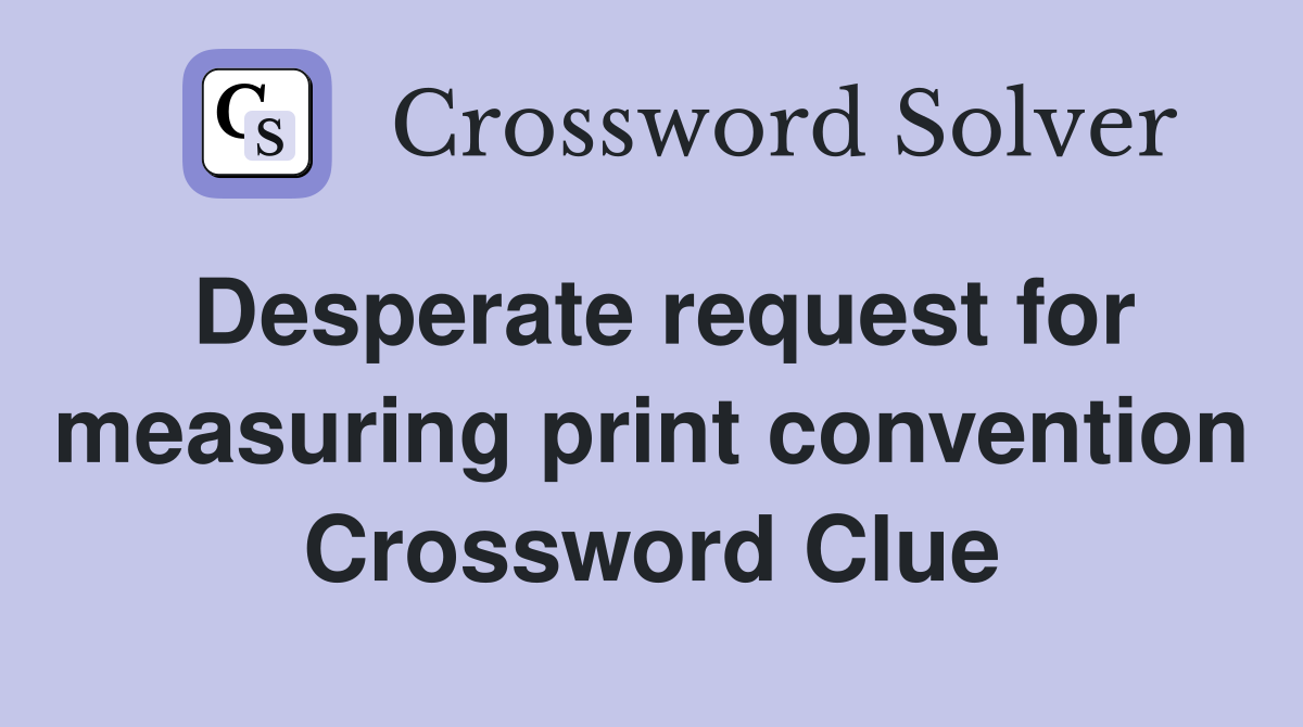 Desperate request for measuring print convention Crossword Clue