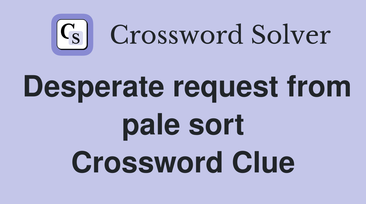 Desperate request from pale sort Crossword Clue