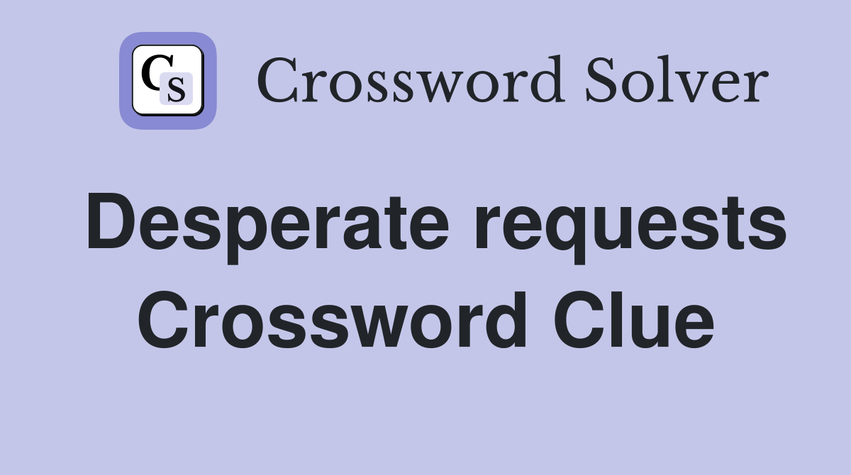 Desperate requests Crossword Clue