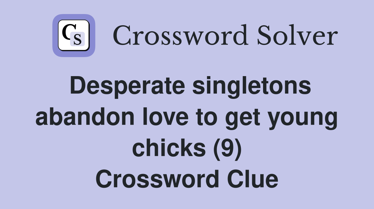 Desperate singletons abandon love to get young chicks (9) Crossword Clue