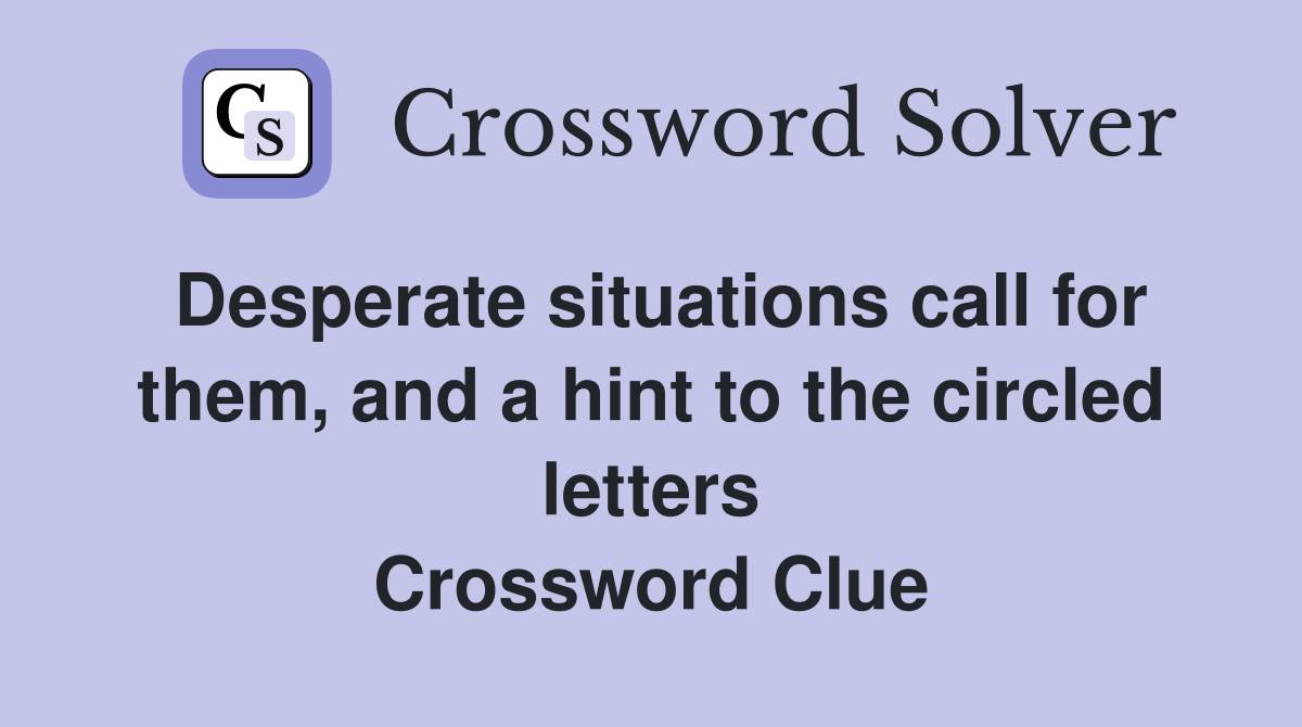 Desperate situations call for them, and a hint to the circled letters Crossword Clue
