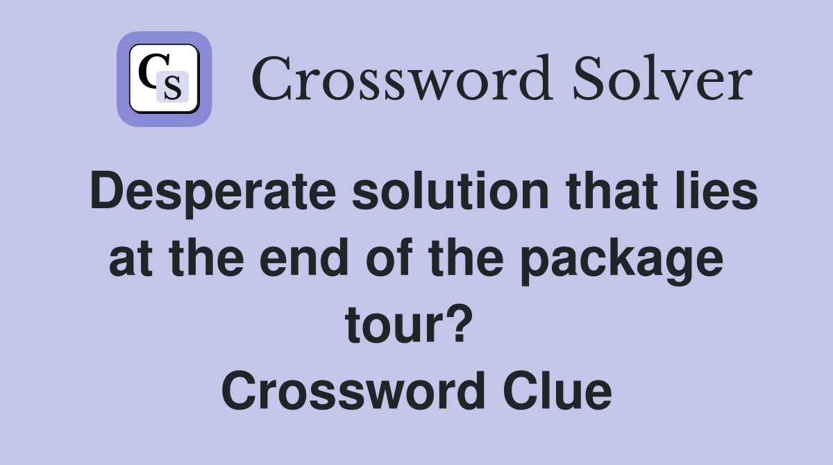 Desperate solution that lies at the end of the package tour?  Crossword Clue