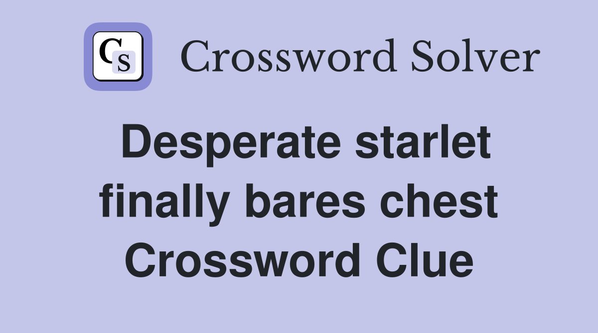 Desperate starlet finally bares chest Crossword Clue