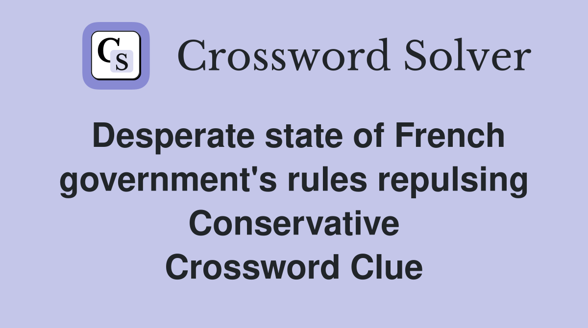 Desperate state of French government's rules repulsing Conservative Crossword Clue