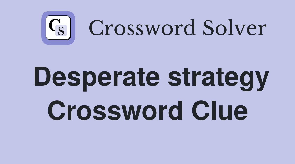 Desperate strategy Crossword Clue