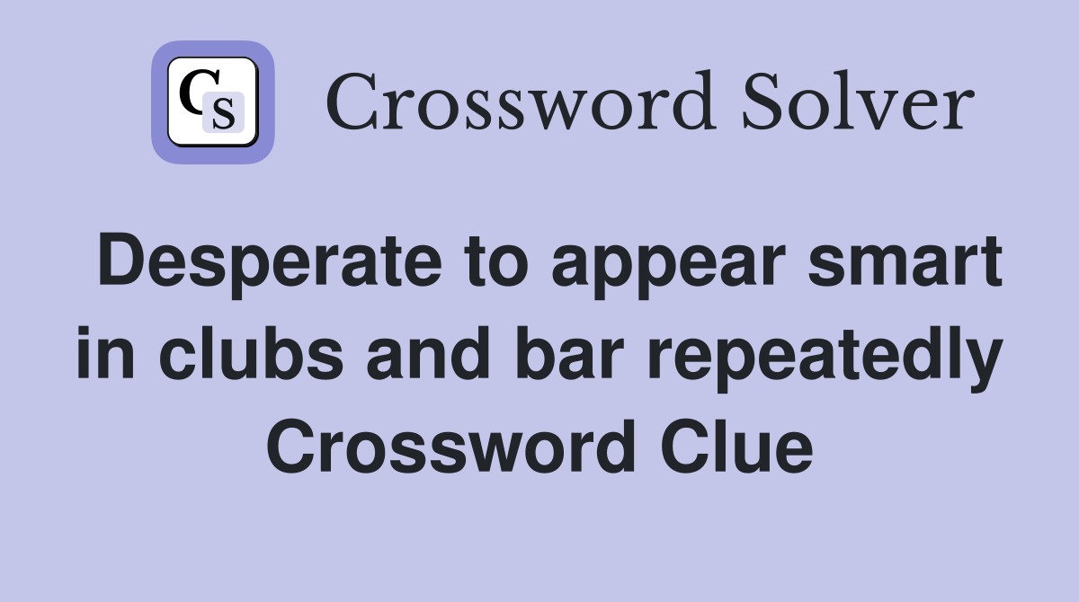 Desperate to appear smart in clubs and bar repeatedly Crossword Clue