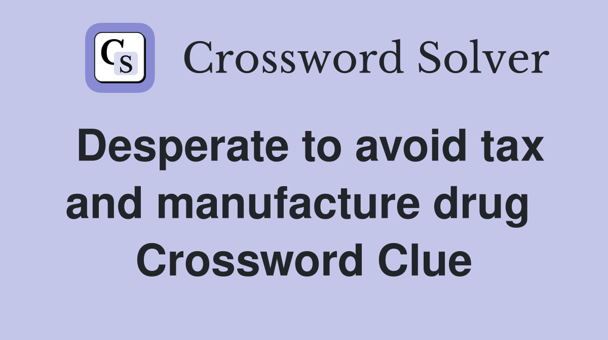 Desperate to avoid tax and manufacture drug  Crossword Clue