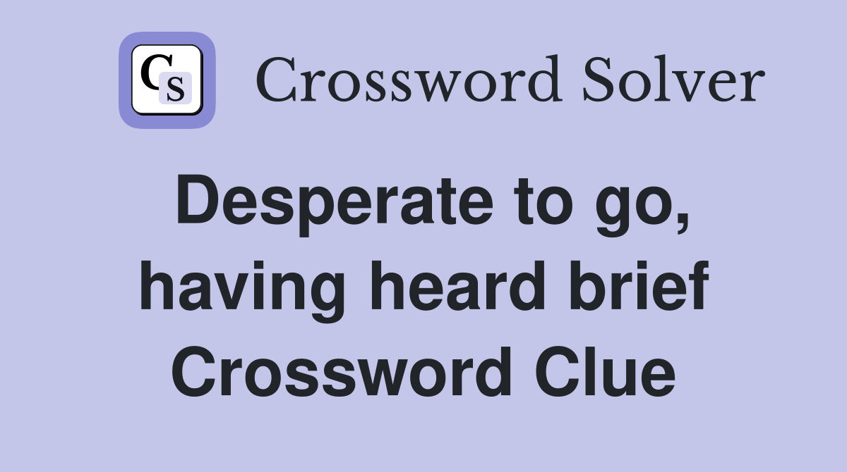 Desperate to go, having heard brief Crossword Clue