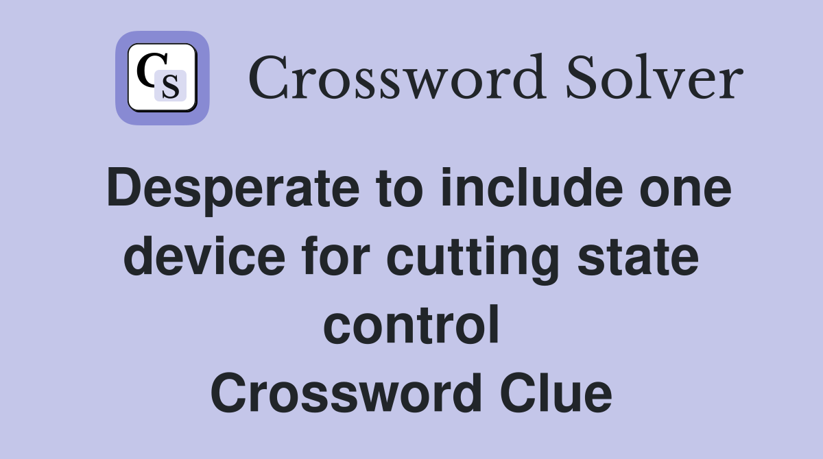Desperate to include one device for cutting state control Crossword Clue