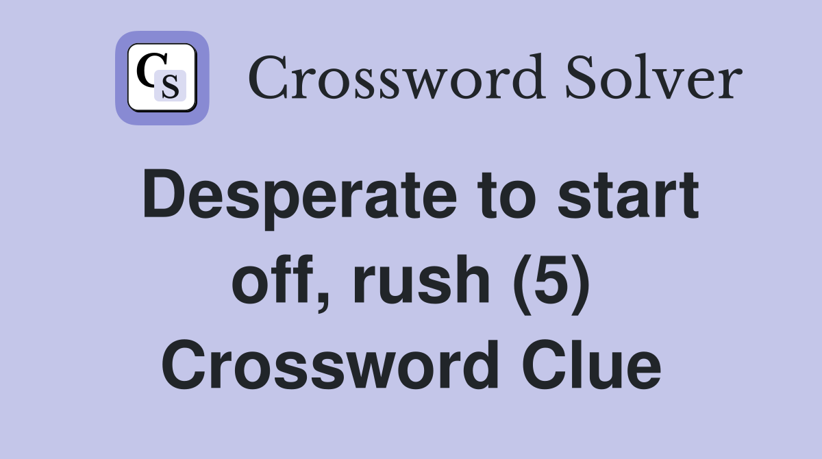 Desperate to start off, rush (5) Crossword Clue