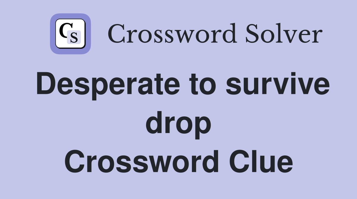 Desperate to survive drop Crossword Clue