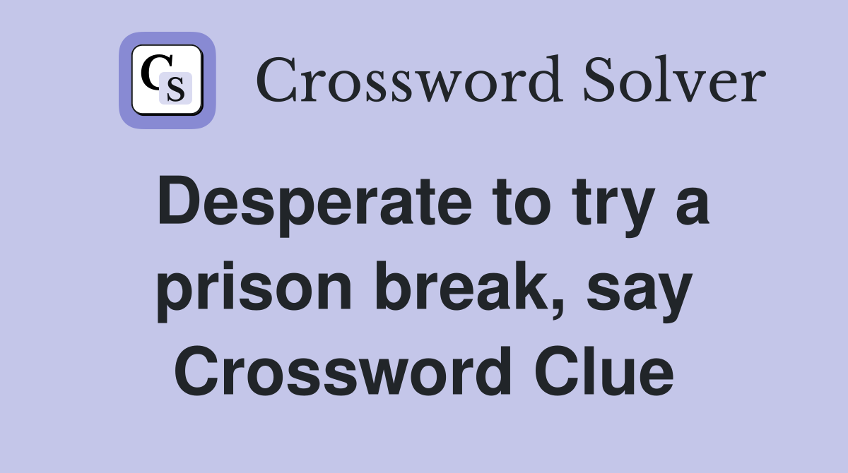 Desperate to try a prison break, say Crossword Clue