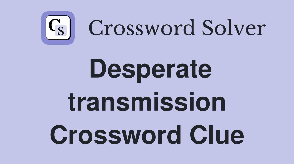 Desperate transmission Crossword Clue