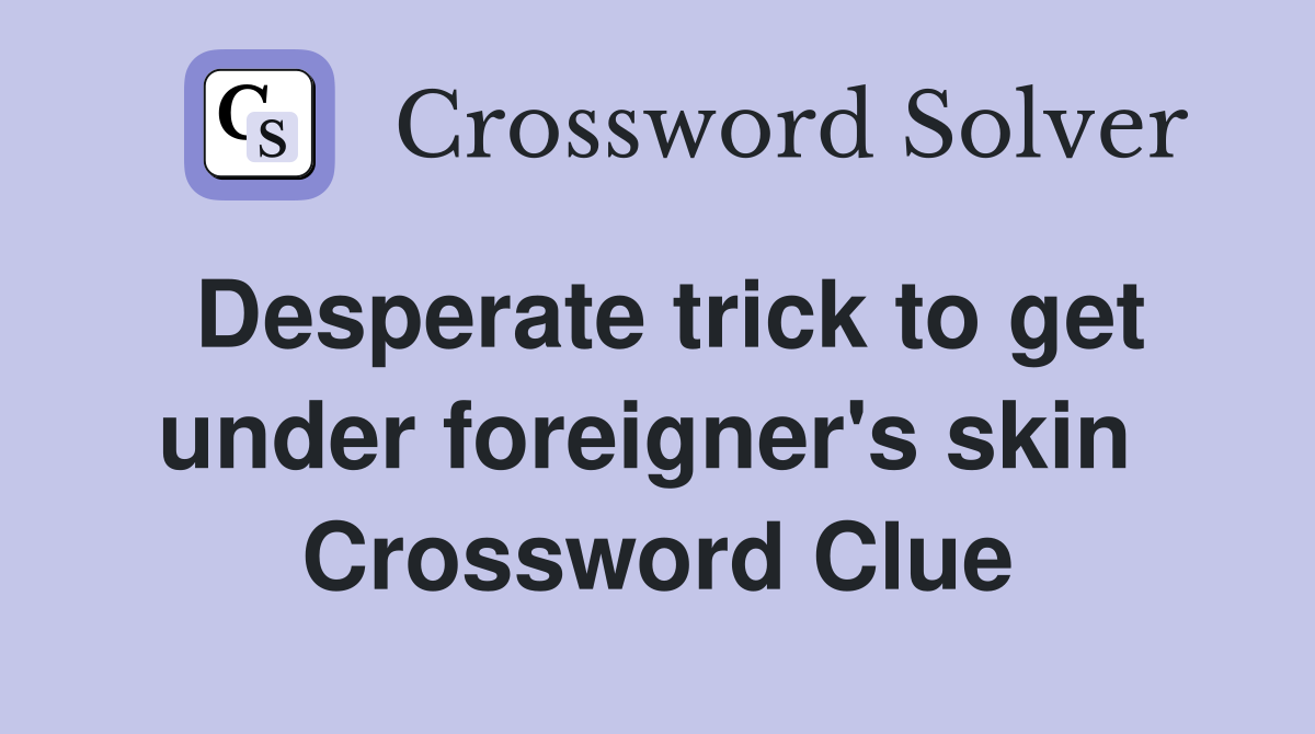 Desperate trick to get under foreigner's skin  Crossword Clue