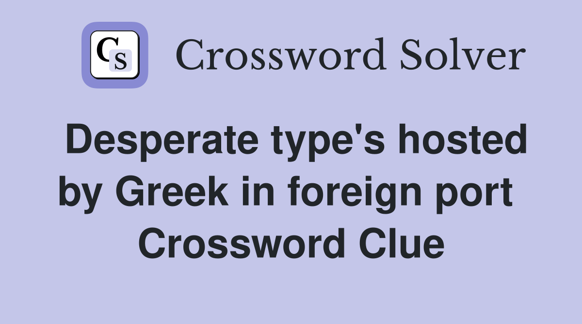 Desperate type's hosted by Greek in foreign port  Crossword Clue
