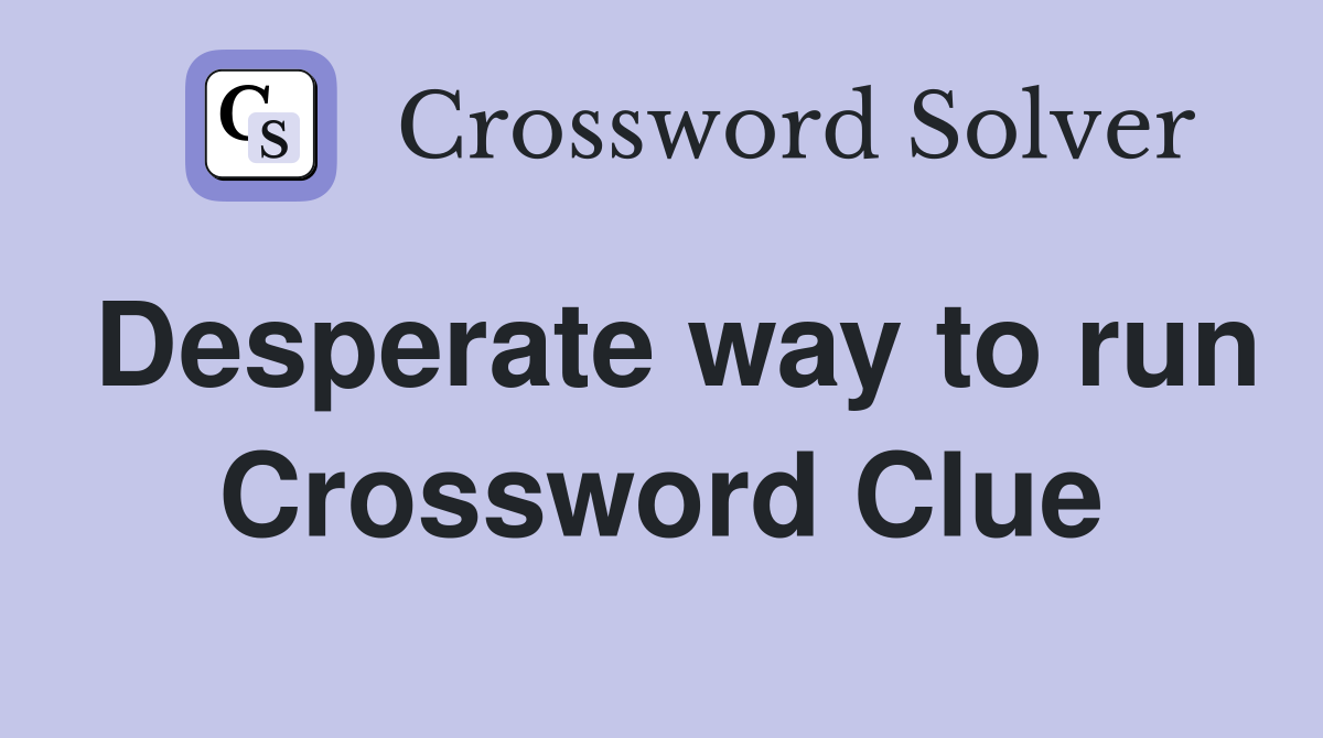 Desperate way to run Crossword Clue