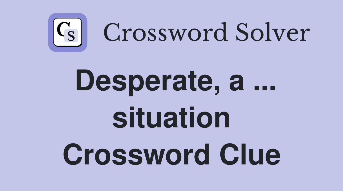 Desperate, a ... situation Crossword Clue