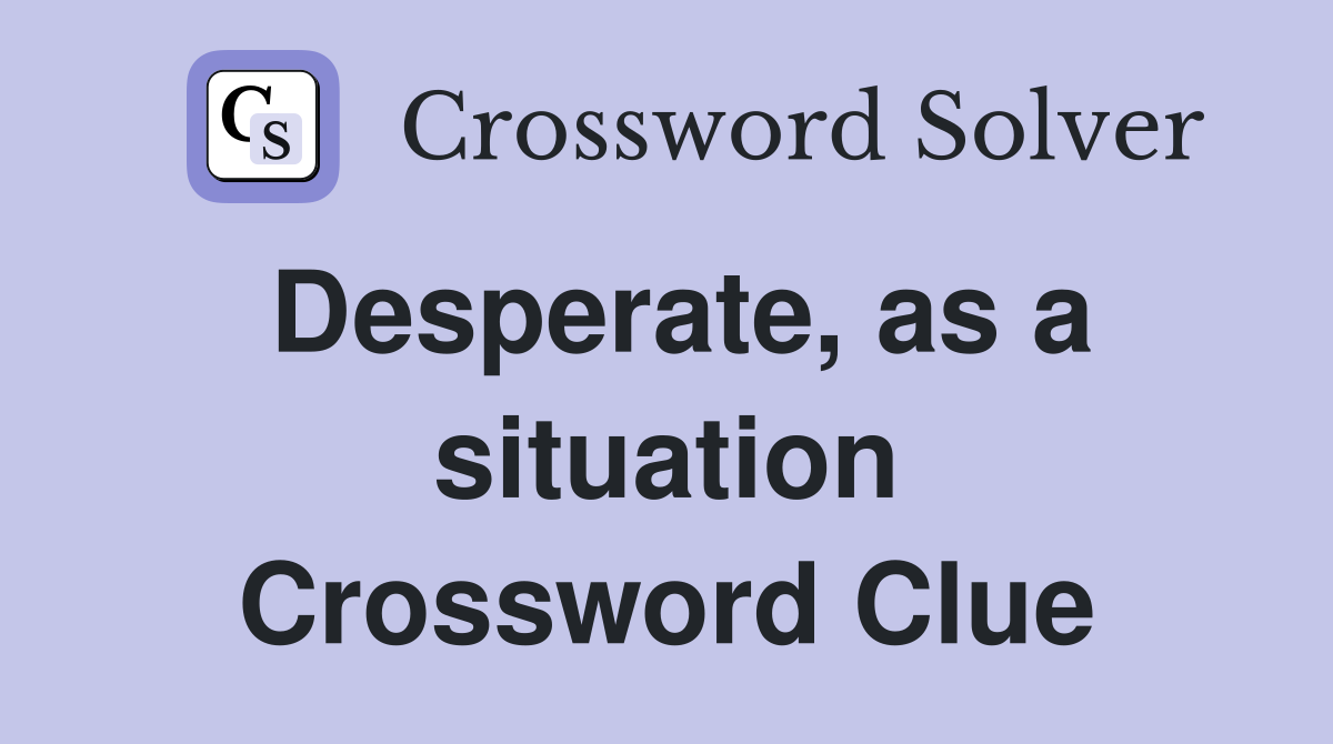 Desperate, as a situation Crossword Clue