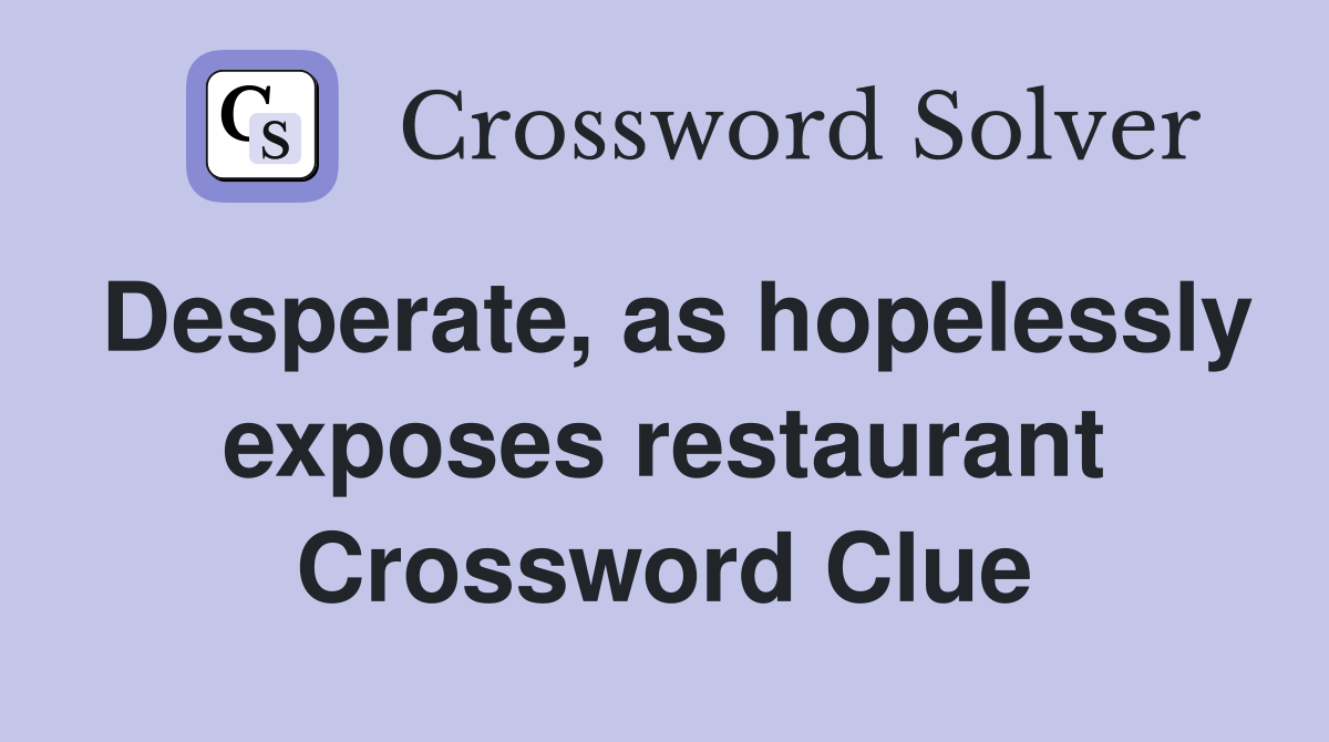 Desperate, as hopelessly exposes restaurant Crossword Clue
