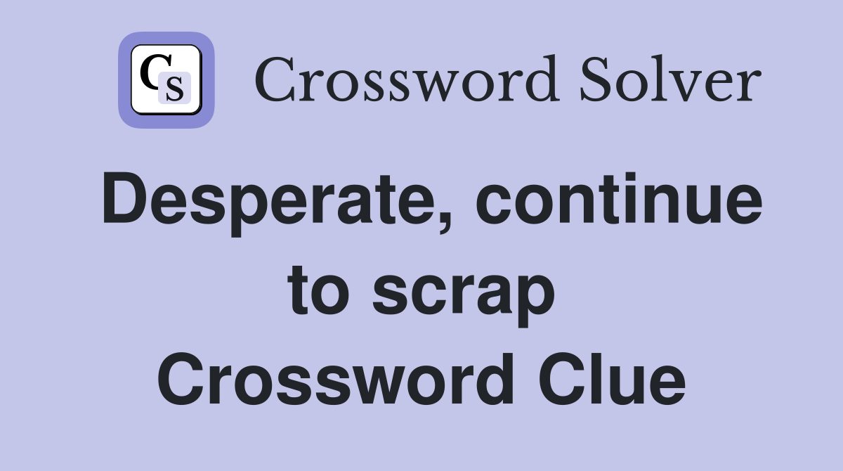Desperate, continue to scrap Crossword Clue