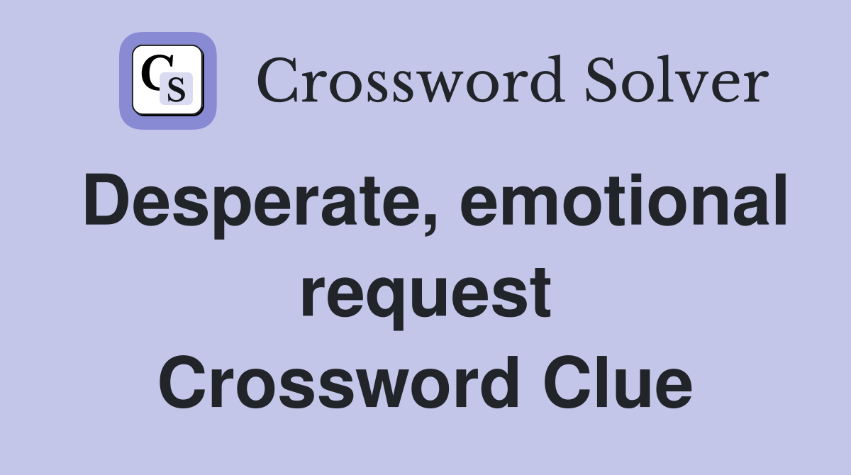 Desperate, emotional request Crossword Clue