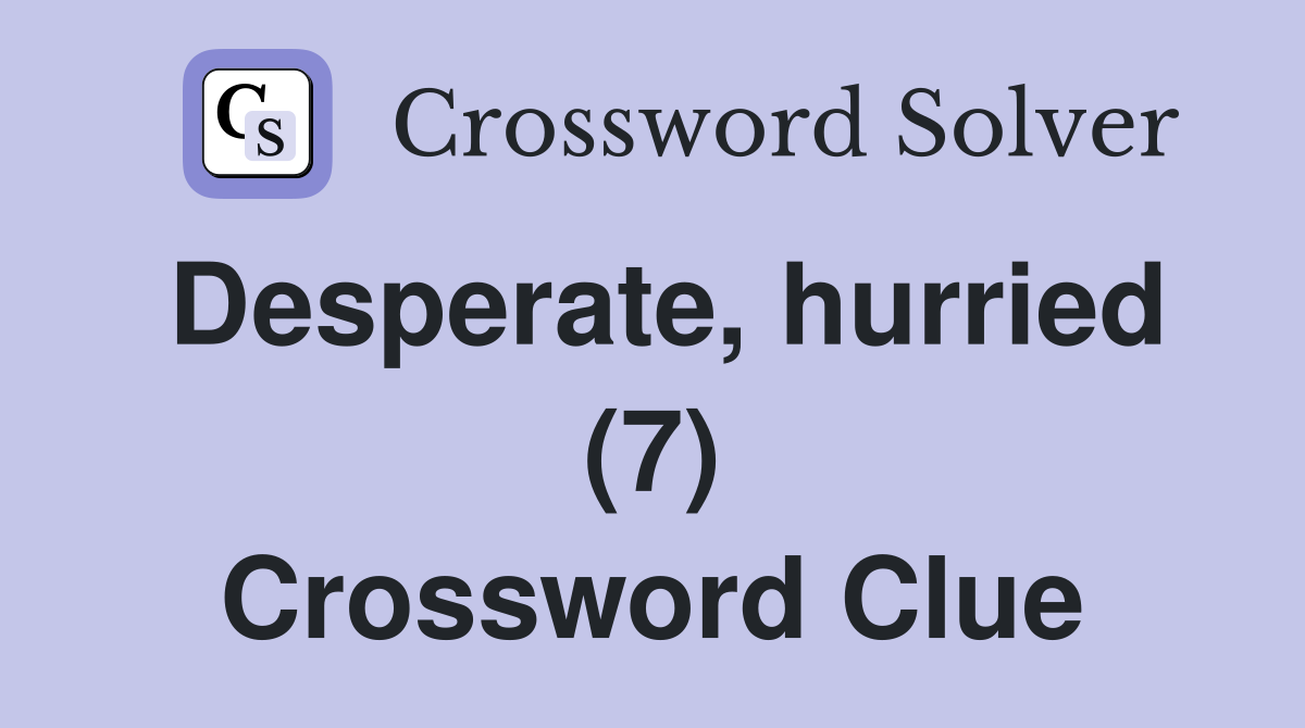 Desperate, hurried (7) Crossword Clue