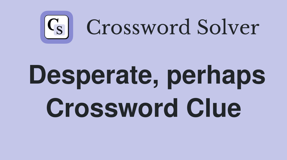 Desperate, perhaps Crossword Clue