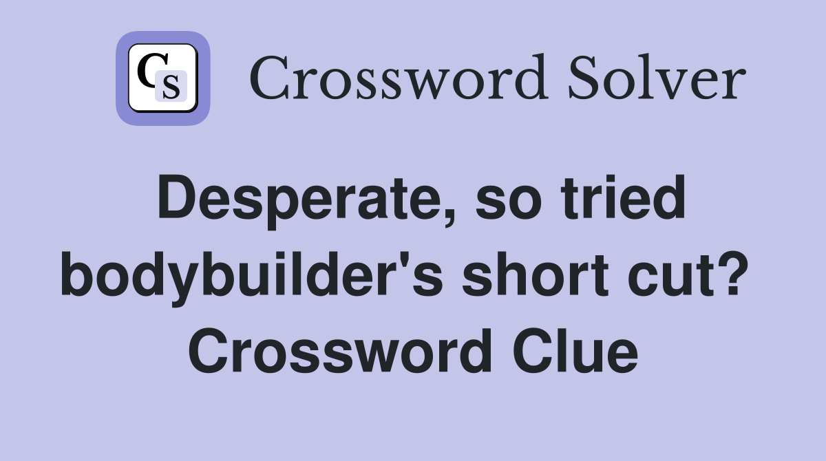 Desperate, so tried bodybuilder's short cut?  Crossword Clue